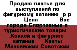 Продаю платье для выступлений по фигурному катанию, р-р 146-152 › Цена ­ 9 000 - Все города Спортивные и туристические товары » Хоккей и фигурное катание   . Ханты-Мансийский,Советский г.